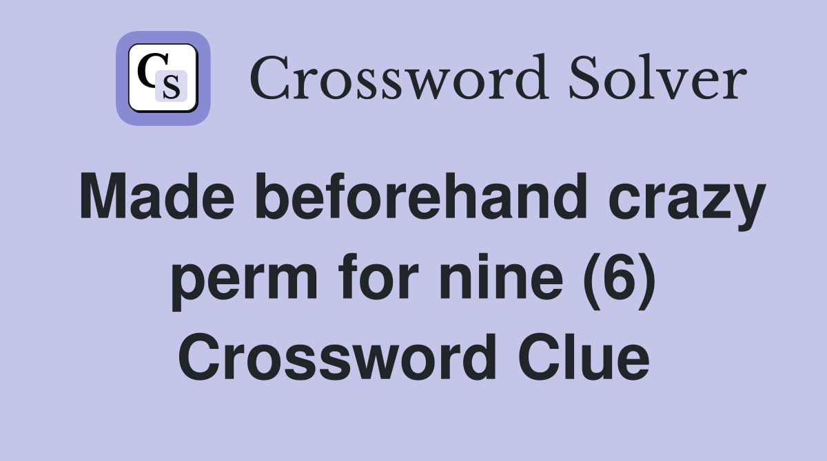 Made beforehand crazy perm for nine (6) Crossword Clue