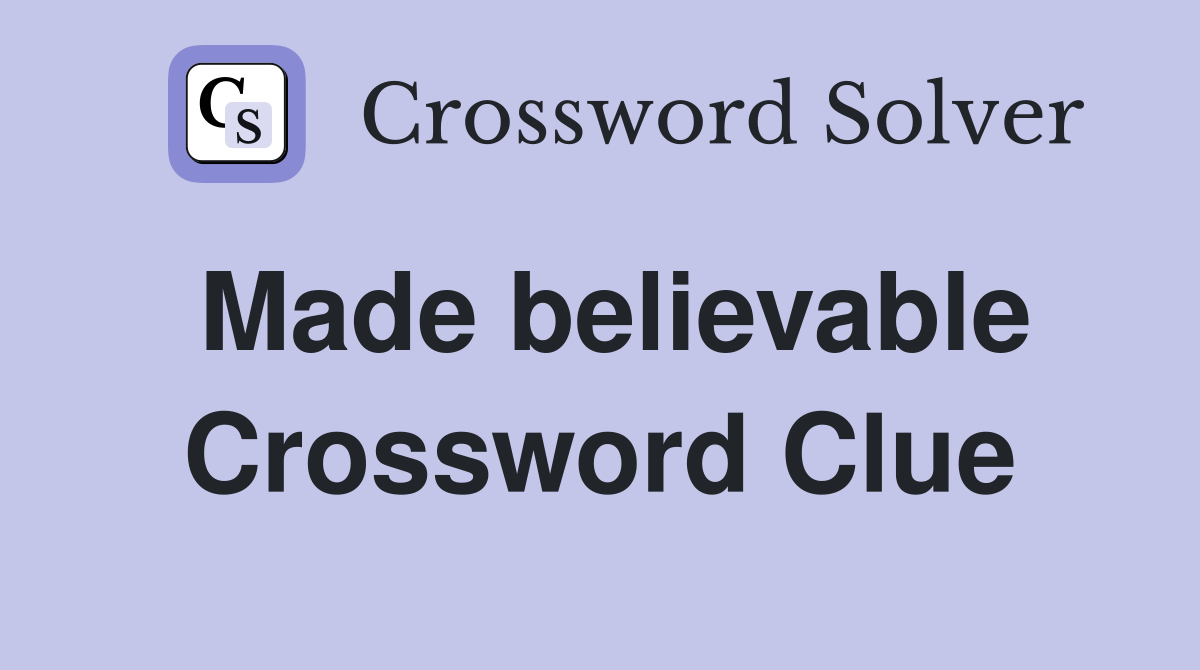 Made believable Crossword Clue