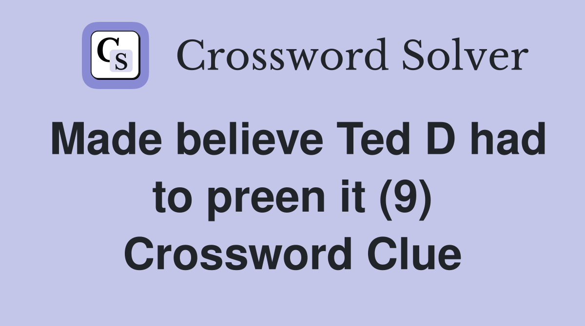 Made believe Ted D had to preen it (9) Crossword Clue