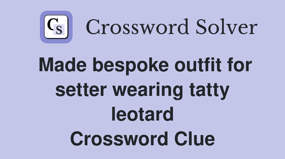Made bespoke outfit for setter wearing tatty leotard Crossword Clue