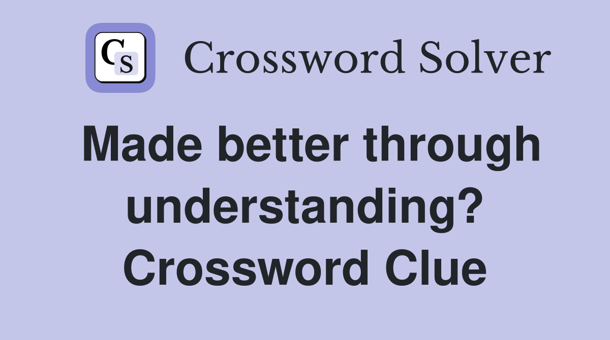 Made better through understanding? Crossword Clue