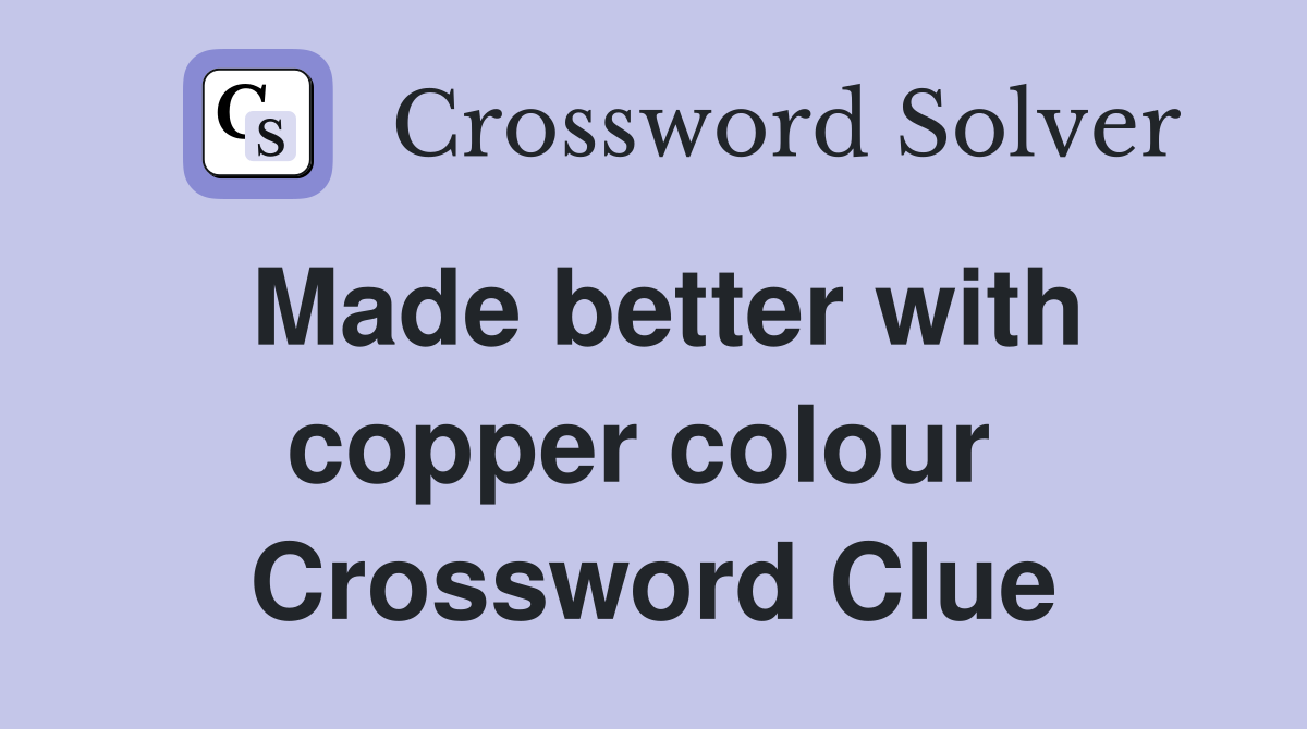 Made better with copper colour  Crossword Clue
