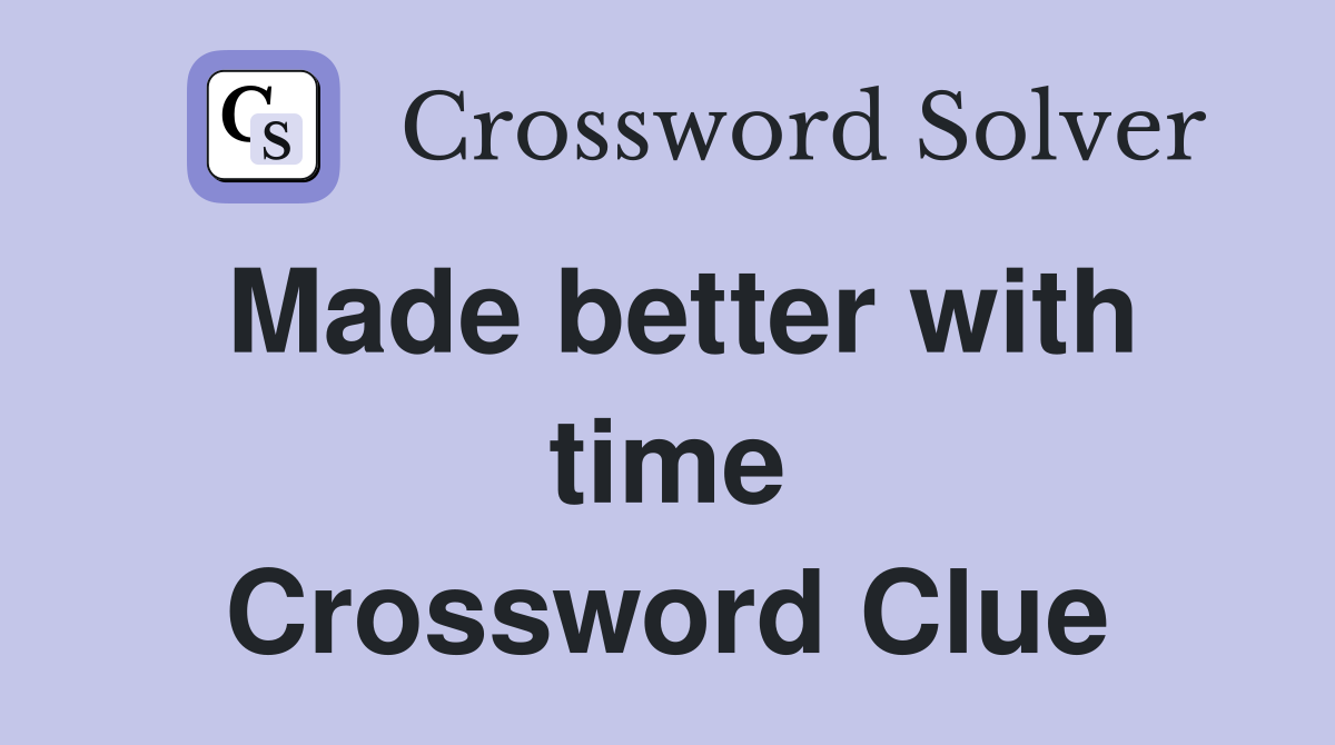 Made better with time Crossword Clue