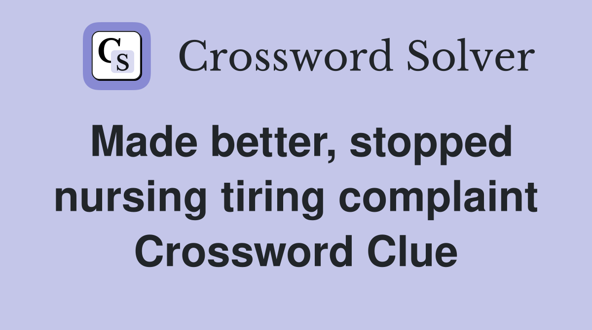 Made better, stopped nursing tiring complaint Crossword Clue
