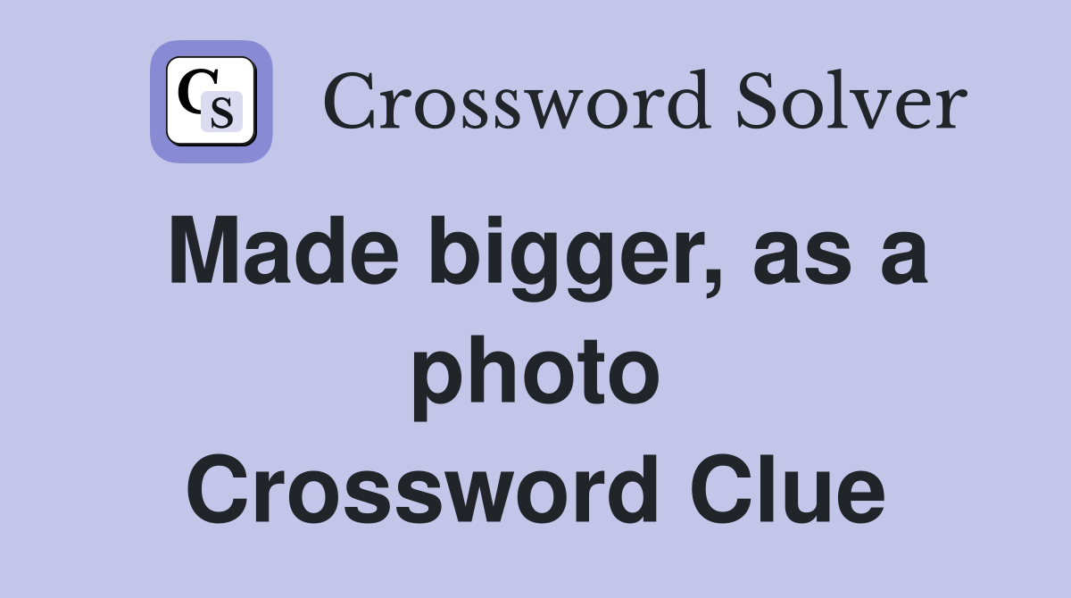 Made bigger, as a photo Crossword Clue