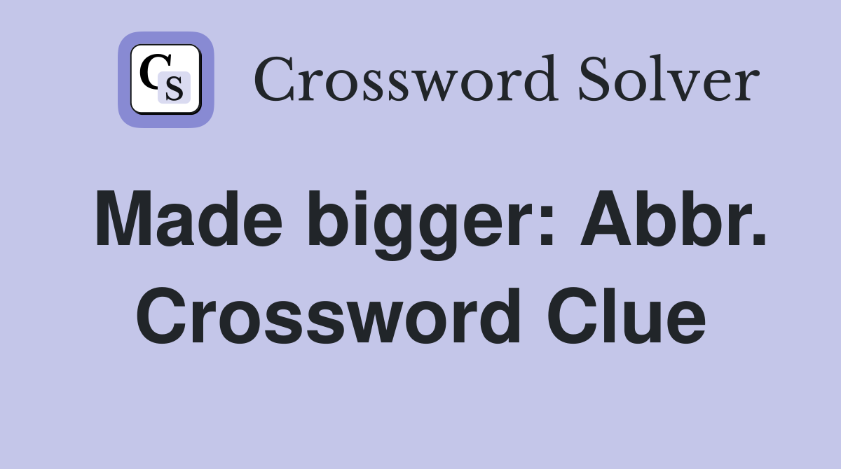 Made bigger: Abbr. Crossword Clue