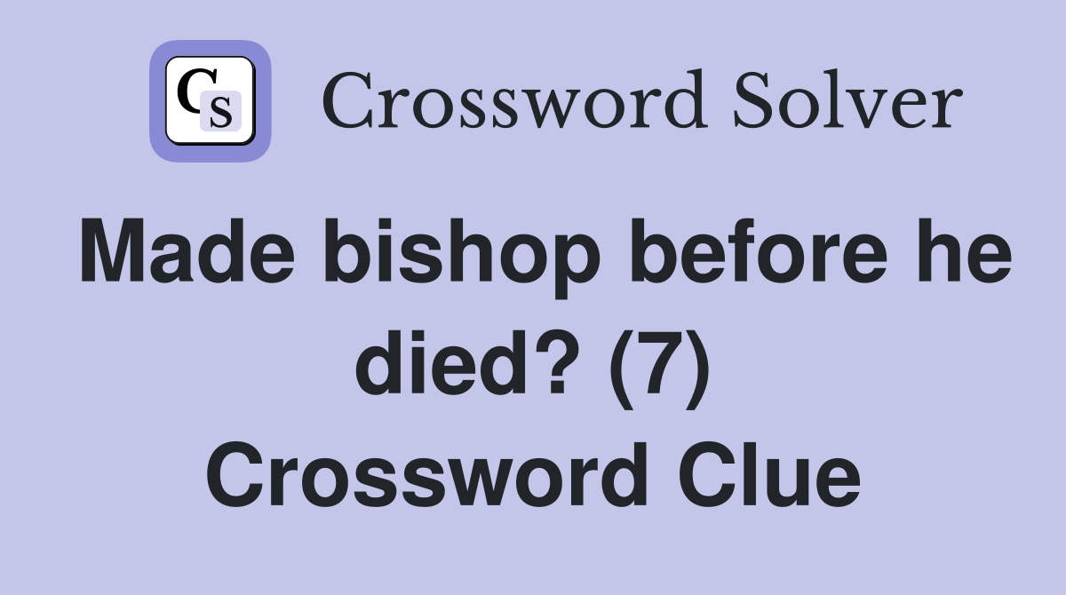Made bishop before he died? (7) Crossword Clue