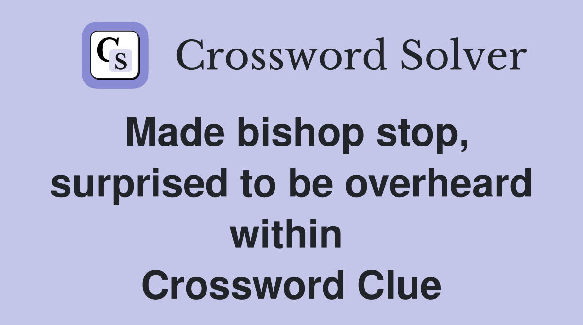 Made bishop stop, surprised to be overheard within  Crossword Clue