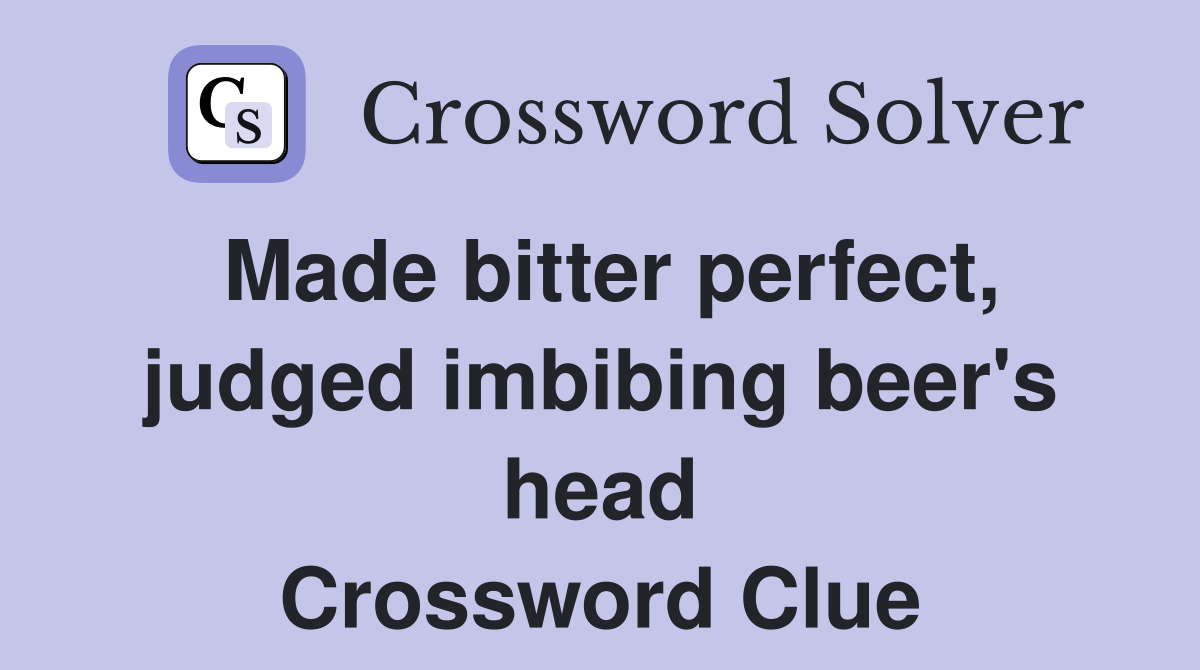 Made bitter perfect, judged imbibing beer's head Crossword Clue