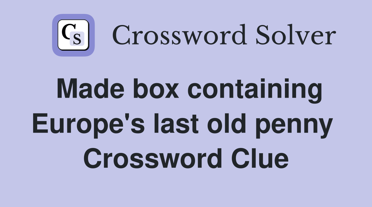 Made box containing Europe's last old penny  Crossword Clue