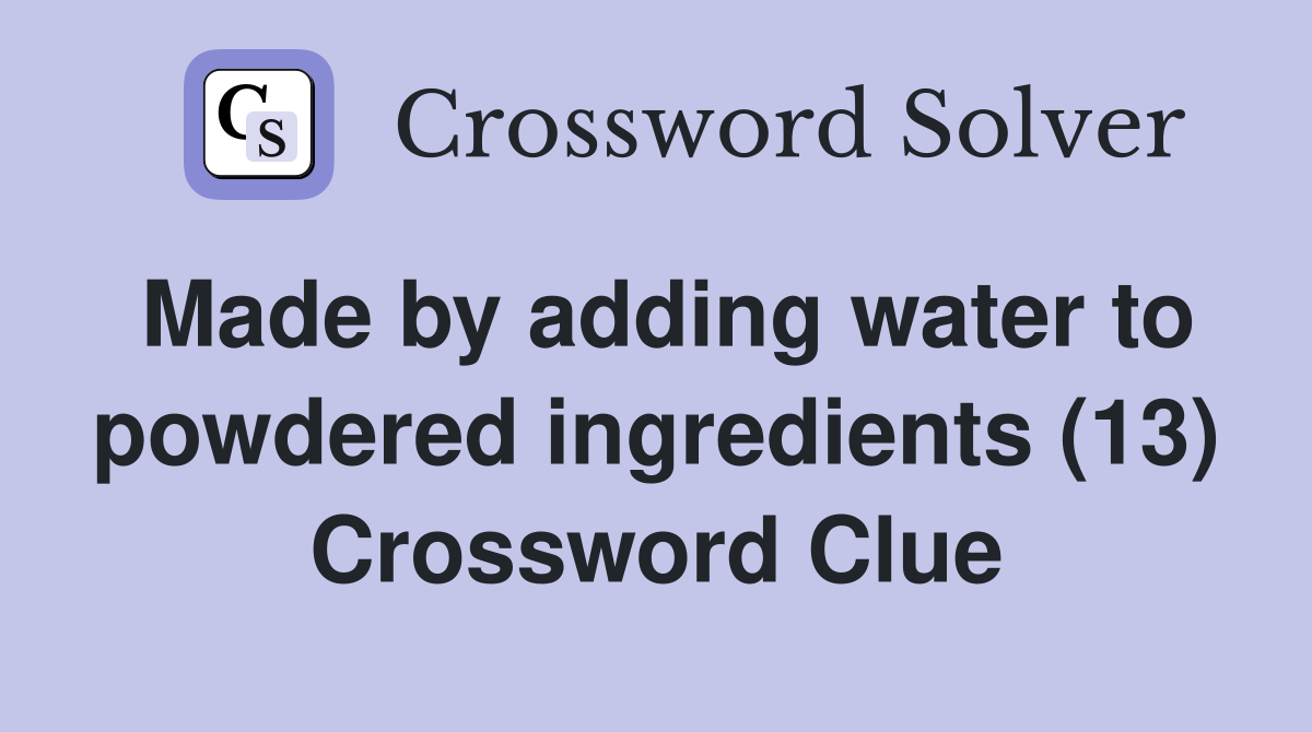 Made by adding water to powdered ingredients (13) Crossword Clue