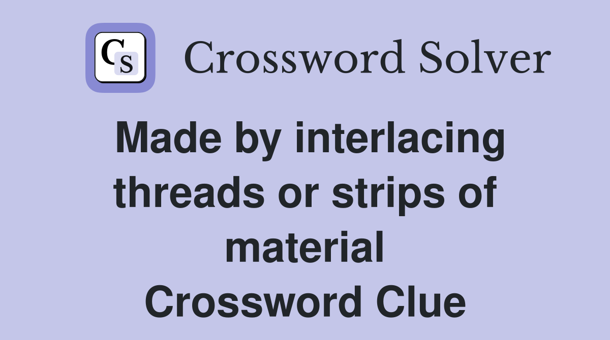 Made by interlacing threads or strips of material Crossword Clue