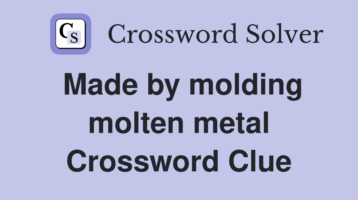 Made by molding molten metal Crossword Clue