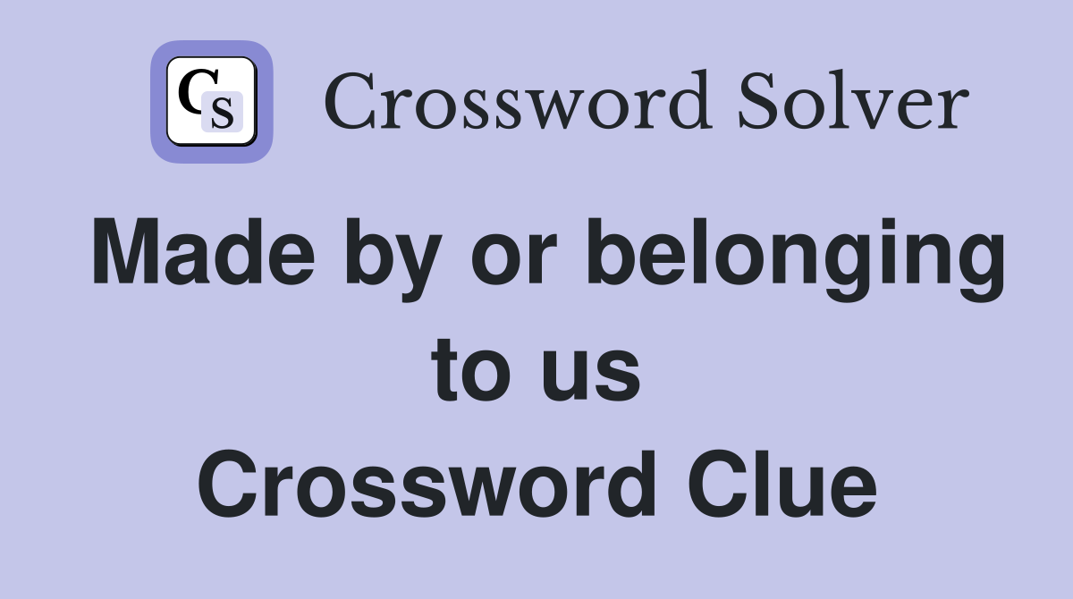 Made by or belonging to us Crossword Clue