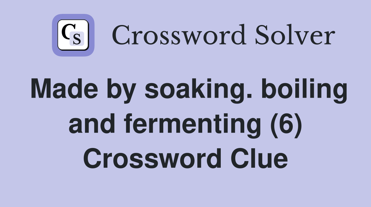Made by soaking. boiling and fermenting (6) Crossword Clue