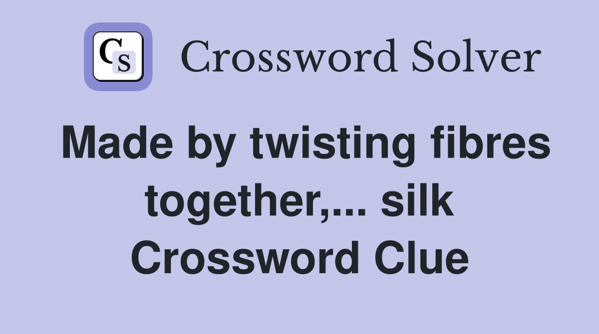 Made by twisting fibres together,... silk Crossword Clue