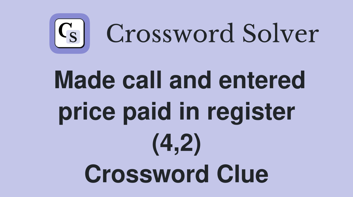 Made call and entered price paid in register (4,2) Crossword Clue