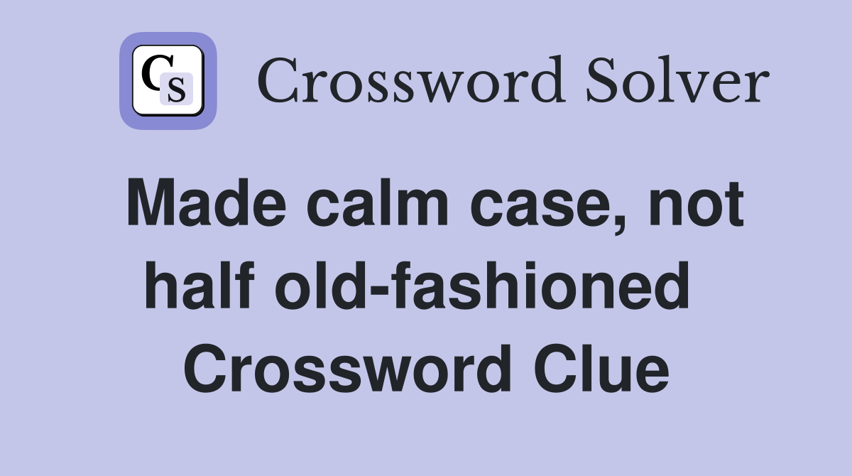 Made calm case, not half old-fashioned  Crossword Clue