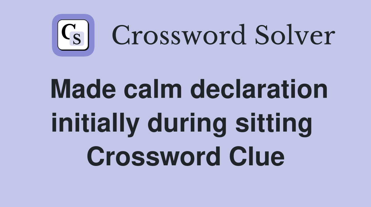 Made calm declaration initially during sitting  Crossword Clue