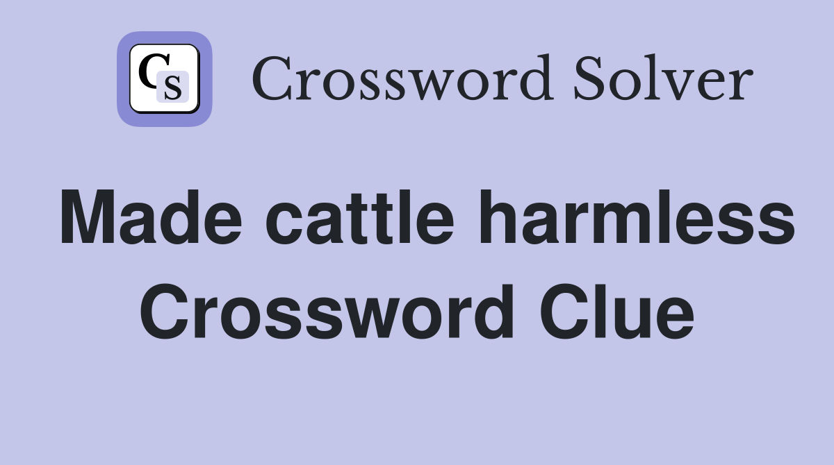 Made cattle harmless Crossword Clue