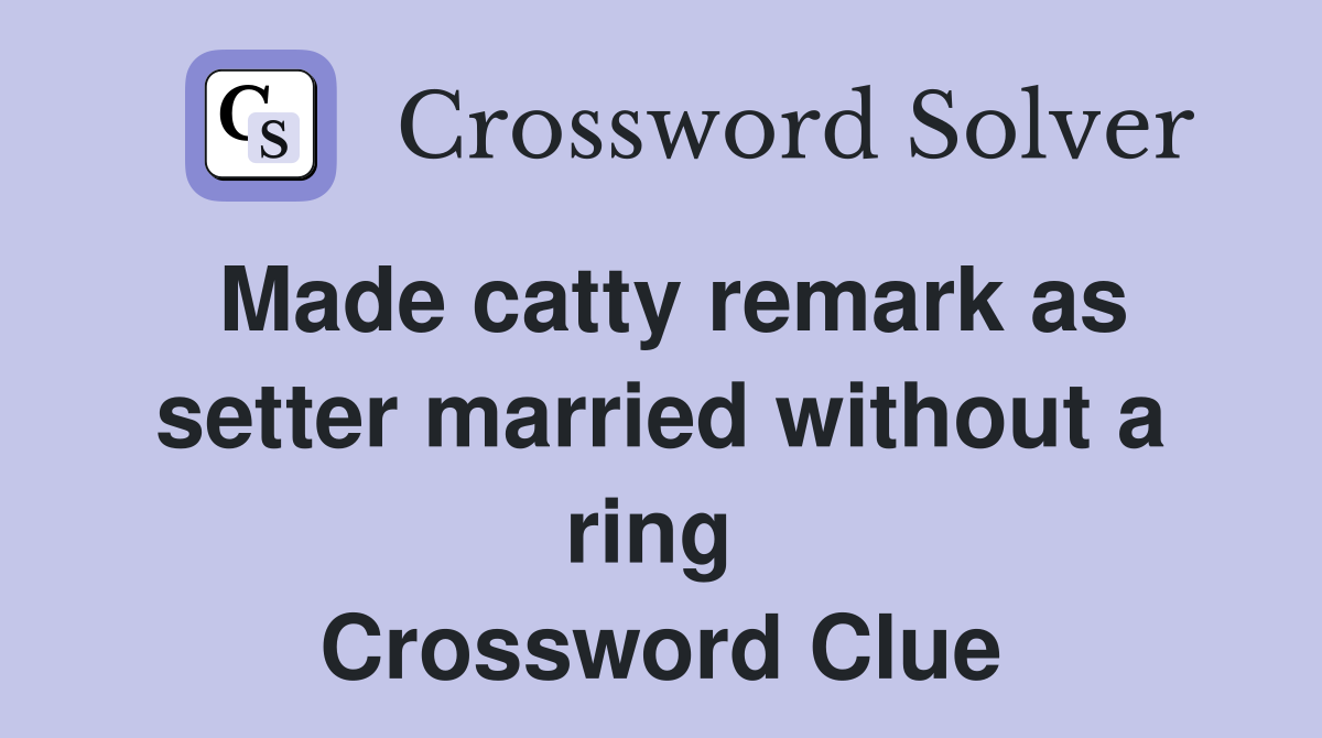 Made catty remark as setter married without a ring  Crossword Clue