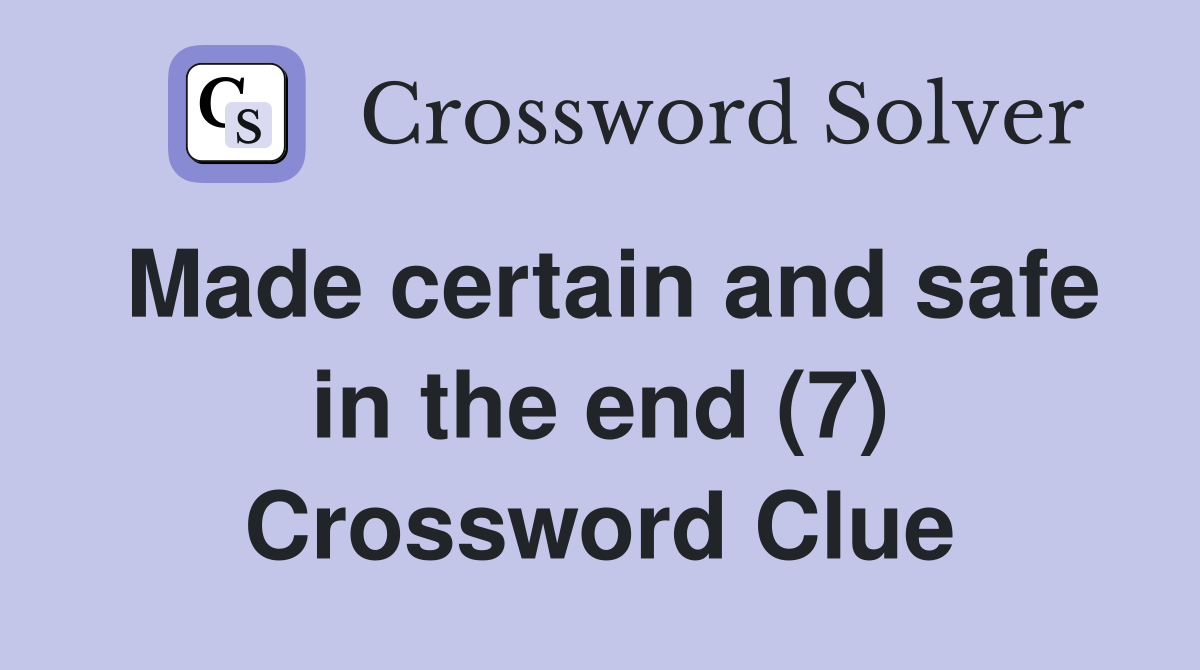Made certain and safe in the end (7) Crossword Clue