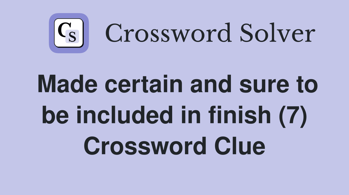 Made certain and sure to be included in finish (7) Crossword Clue