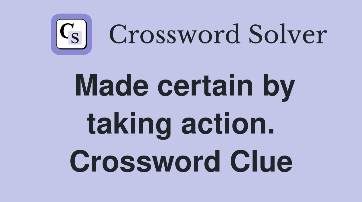 Made certain by taking action. Crossword Clue