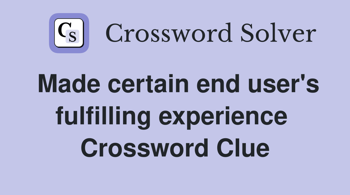 Made certain end user's fulfilling experience  Crossword Clue