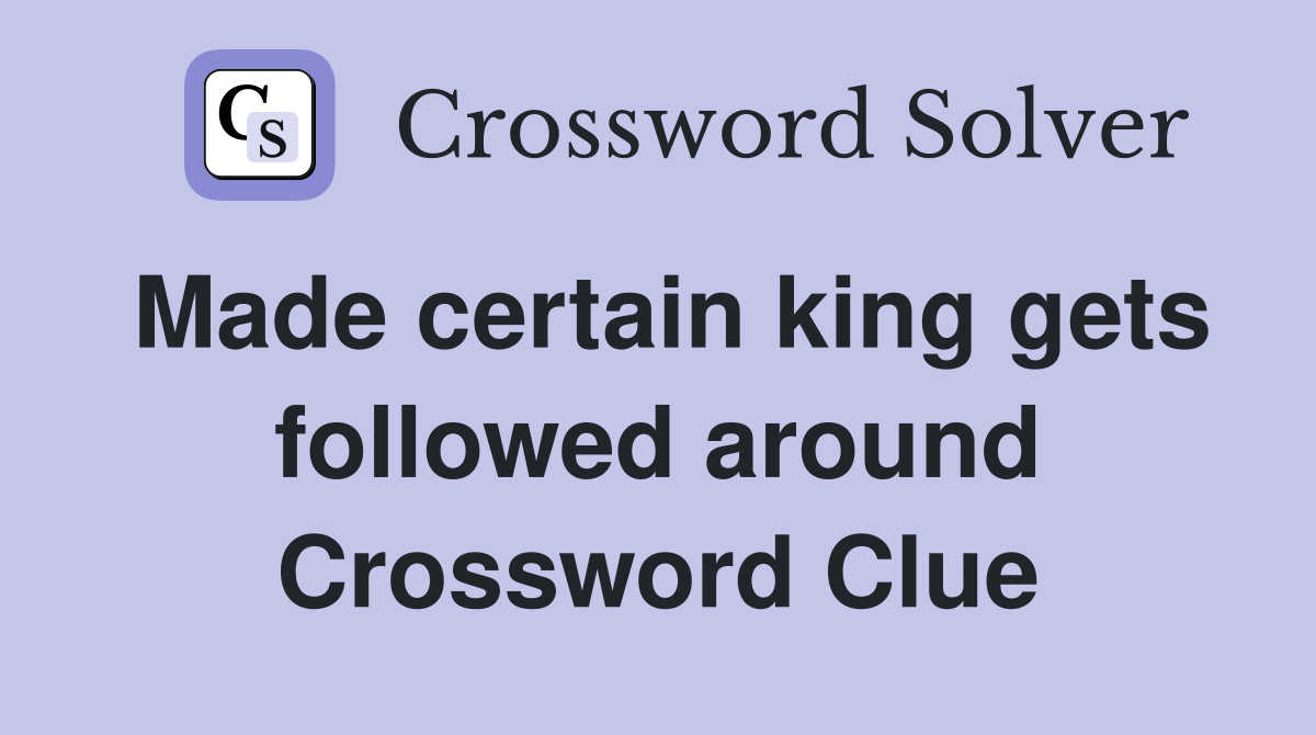 Made certain king gets followed around Crossword Clue