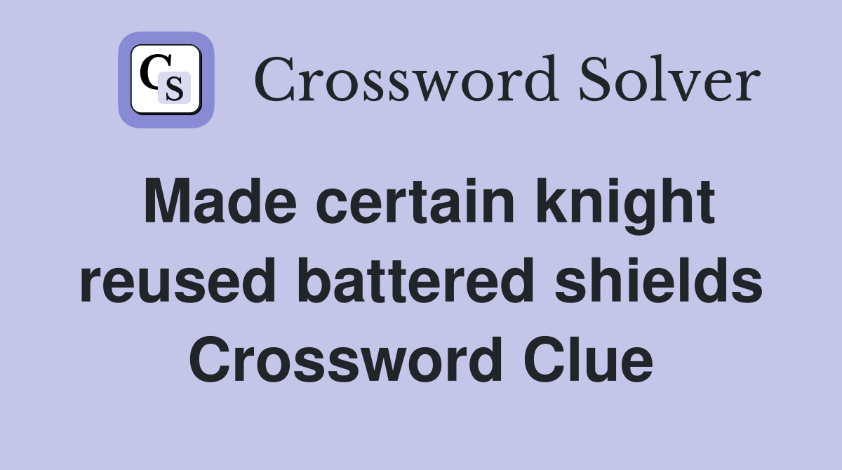 Made certain knight reused battered shields Crossword Clue