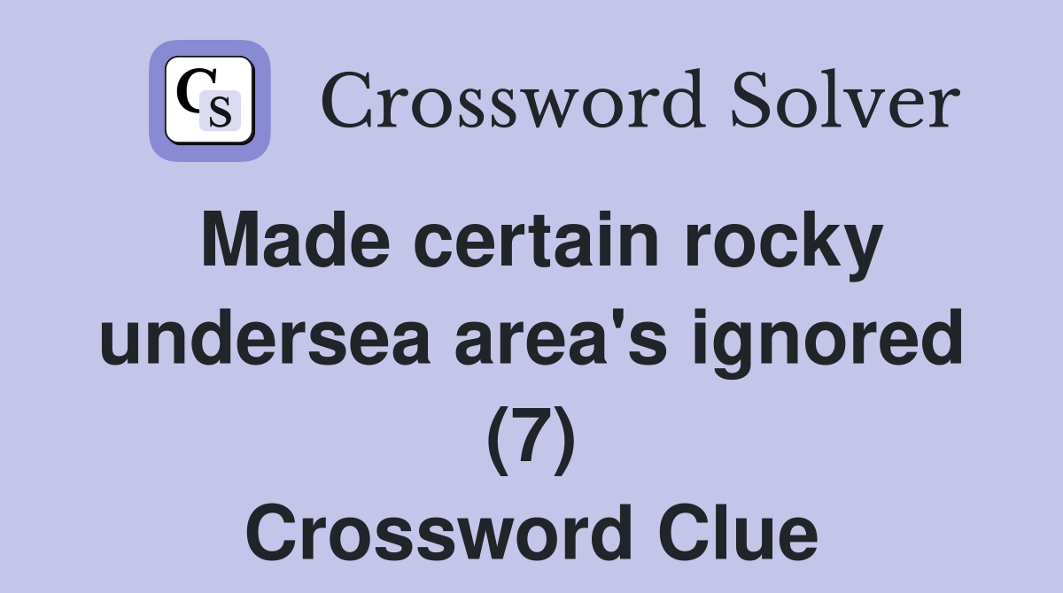 Made certain rocky undersea area's ignored (7) Crossword Clue