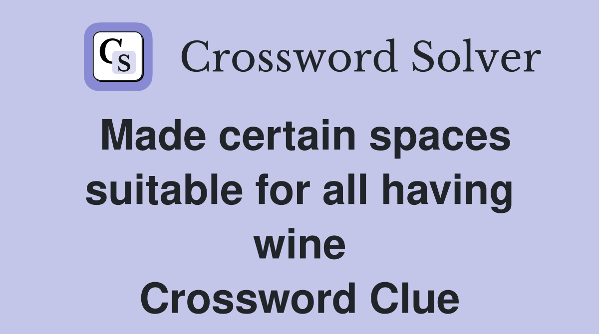 Made certain spaces suitable for all having wine Crossword Clue