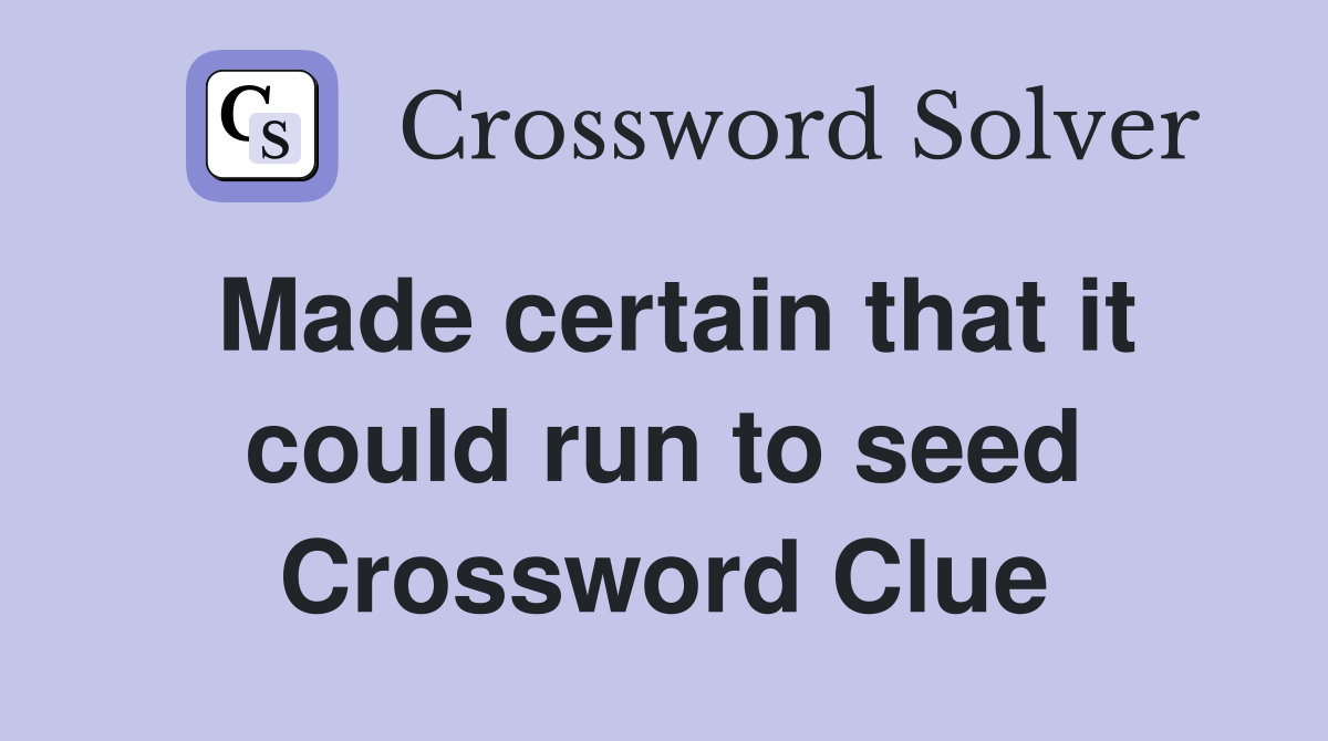 Made certain that it could run to seed Crossword Clue