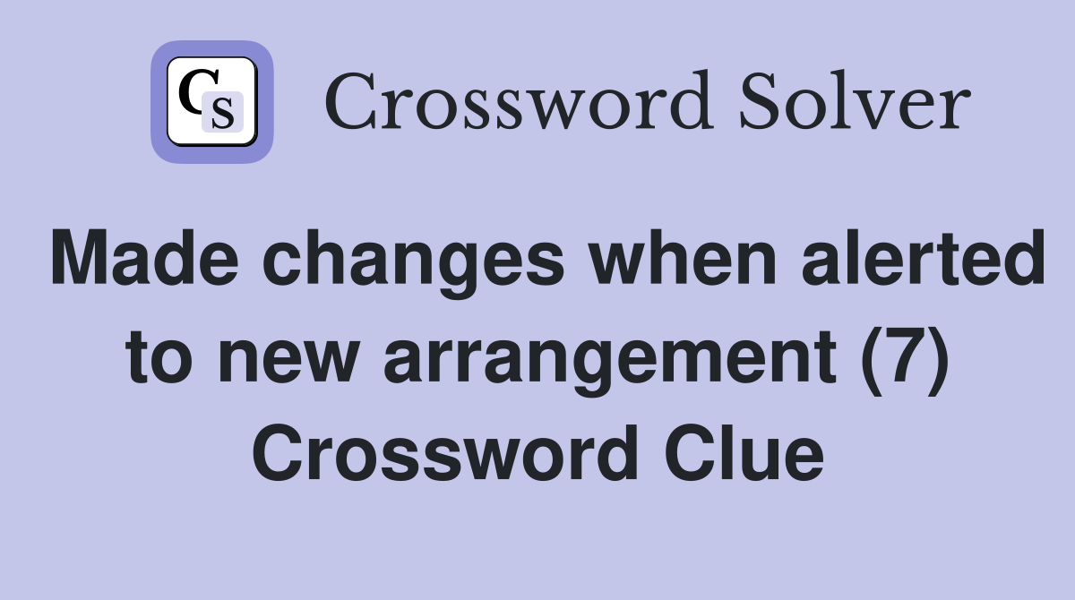 Made changes when alerted to new arrangement (7) Crossword Clue