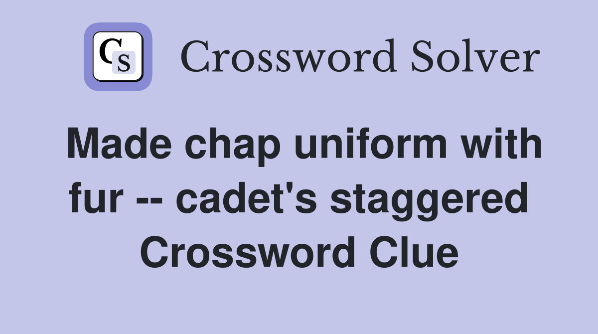 Made chap uniform with fur -- cadet's staggered Crossword Clue
