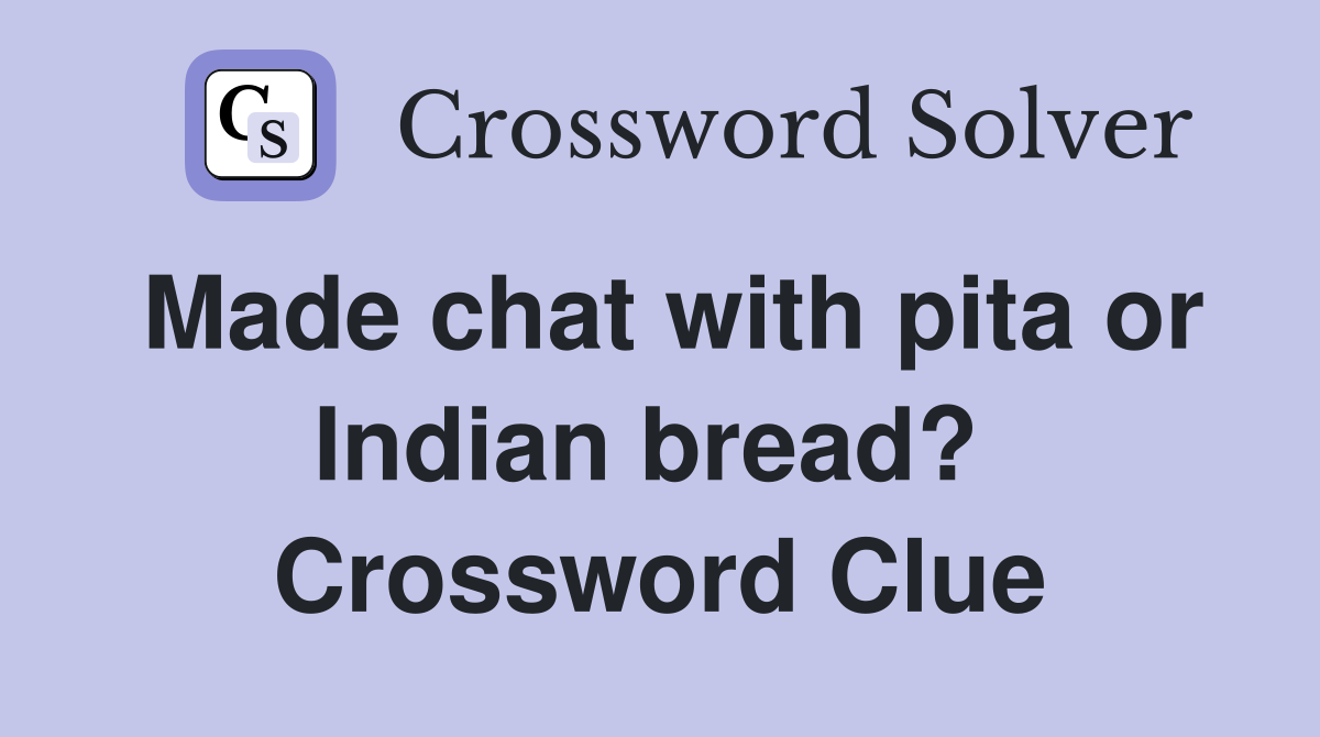 Made chat with pita or Indian bread?  Crossword Clue