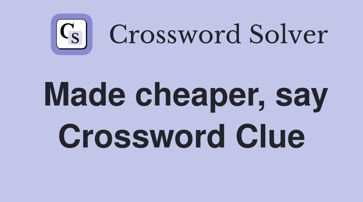 Made cheaper, say Crossword Clue