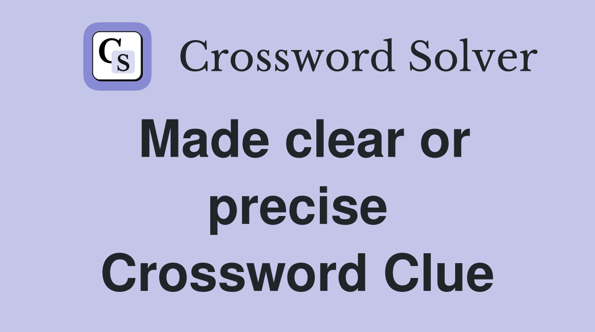 Made clear or precise Crossword Clue