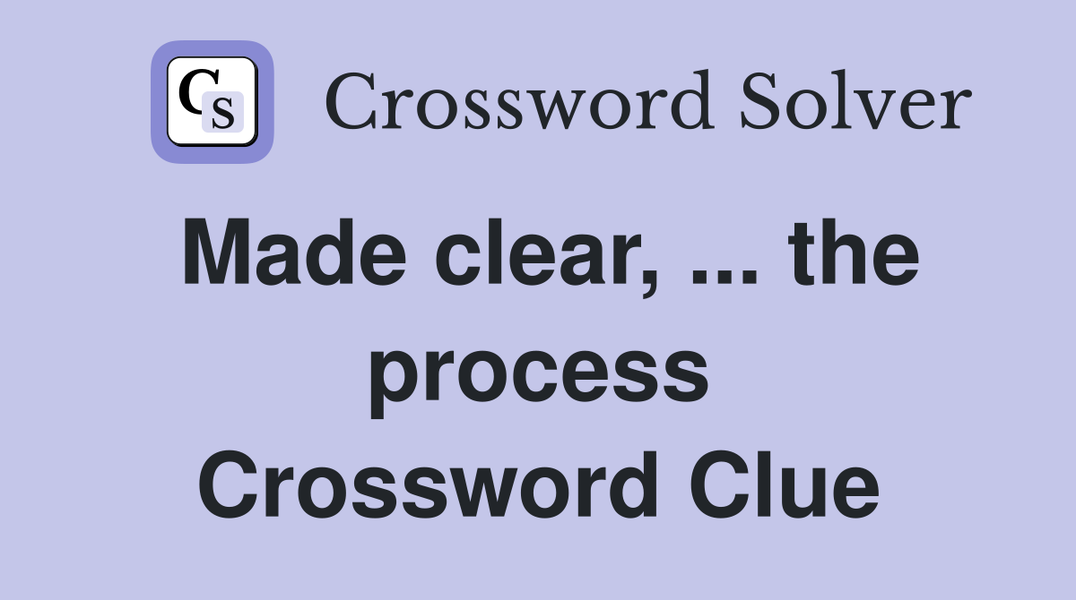 Made clear, ... the process Crossword Clue