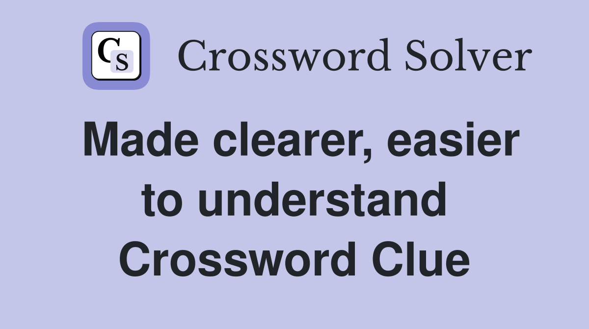 Made clearer, easier to understand Crossword Clue