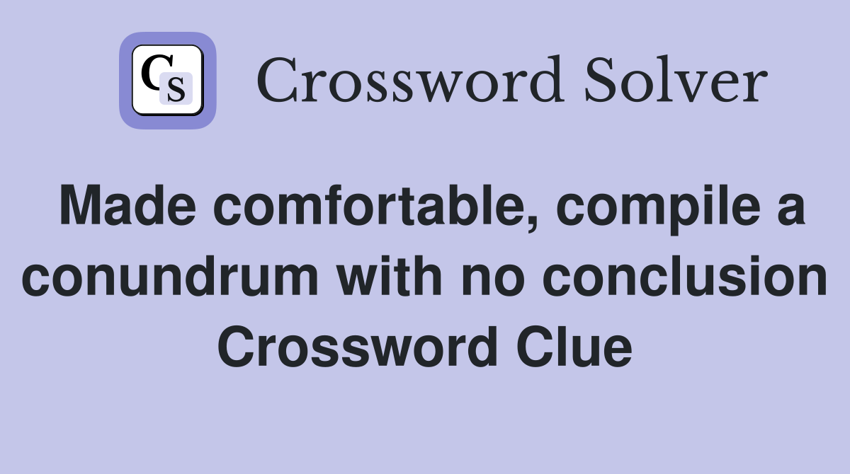 Made comfortable, compile a conundrum with no conclusion Crossword Clue