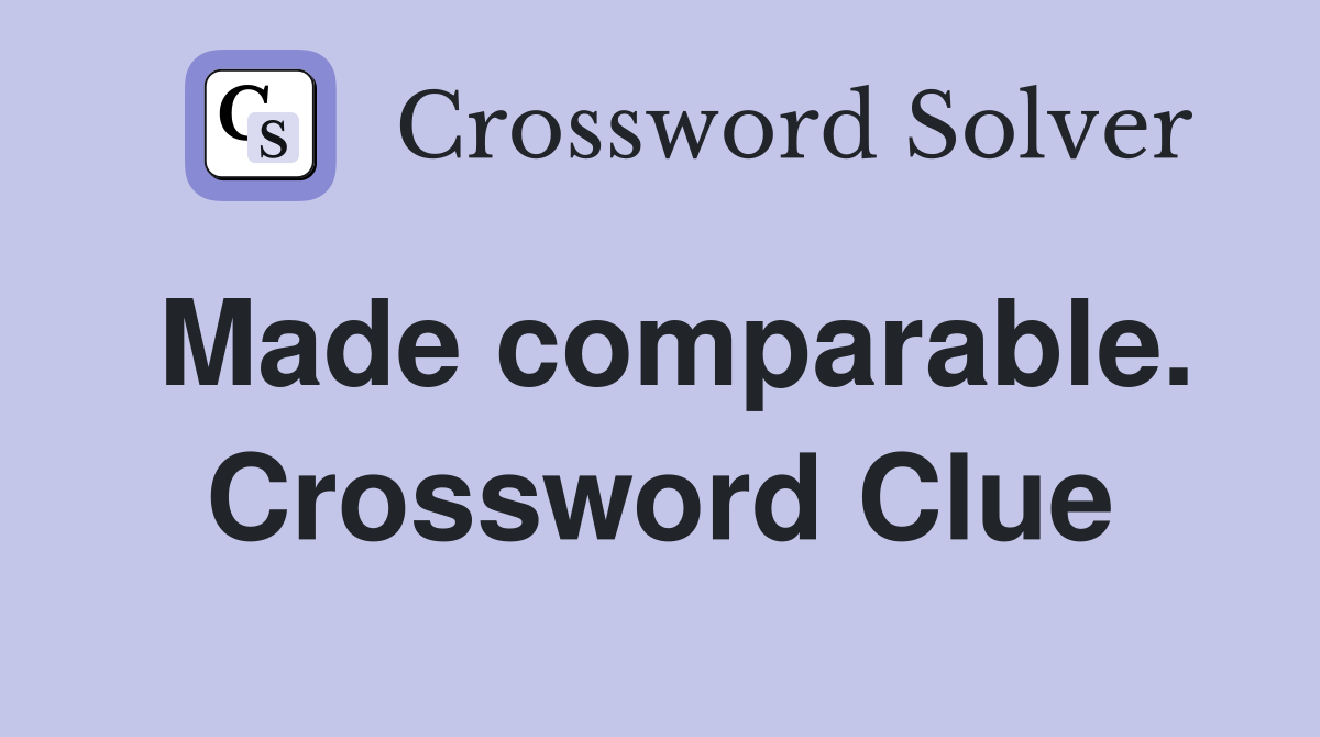 Made comparable. Crossword Clue