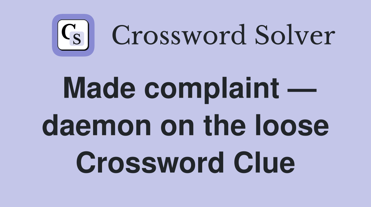 Made complaint — daemon on the loose Crossword Clue