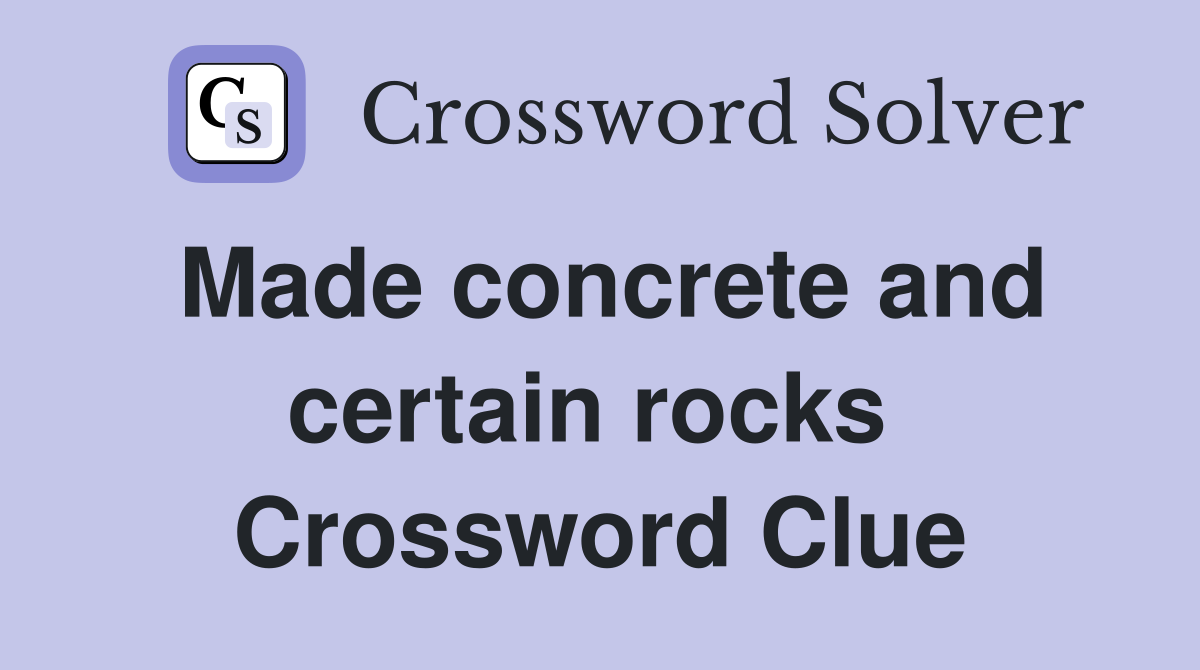 Made concrete and certain rocks  Crossword Clue