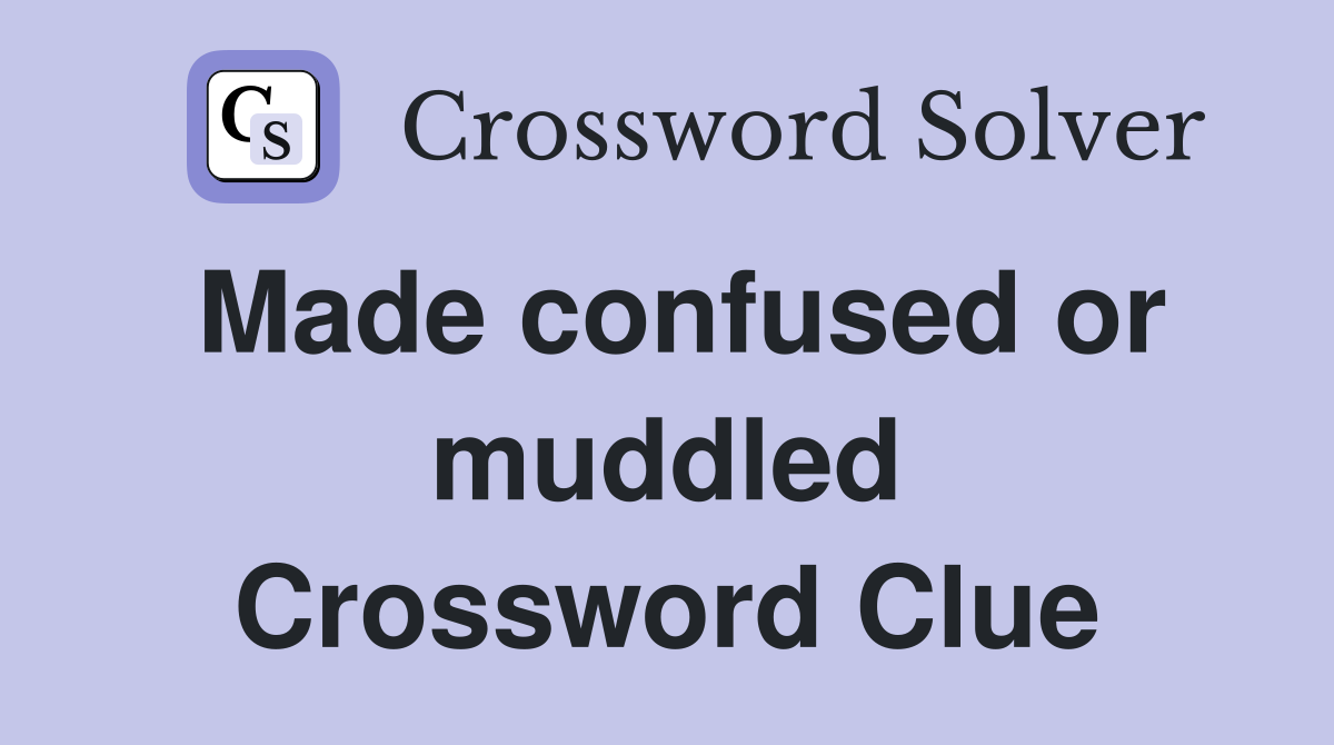 Made confused or muddled Crossword Clue
