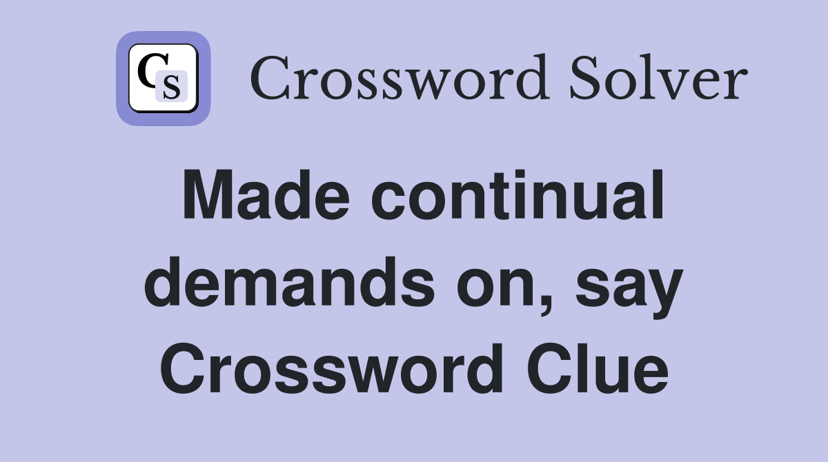 Made continual demands on, say Crossword Clue