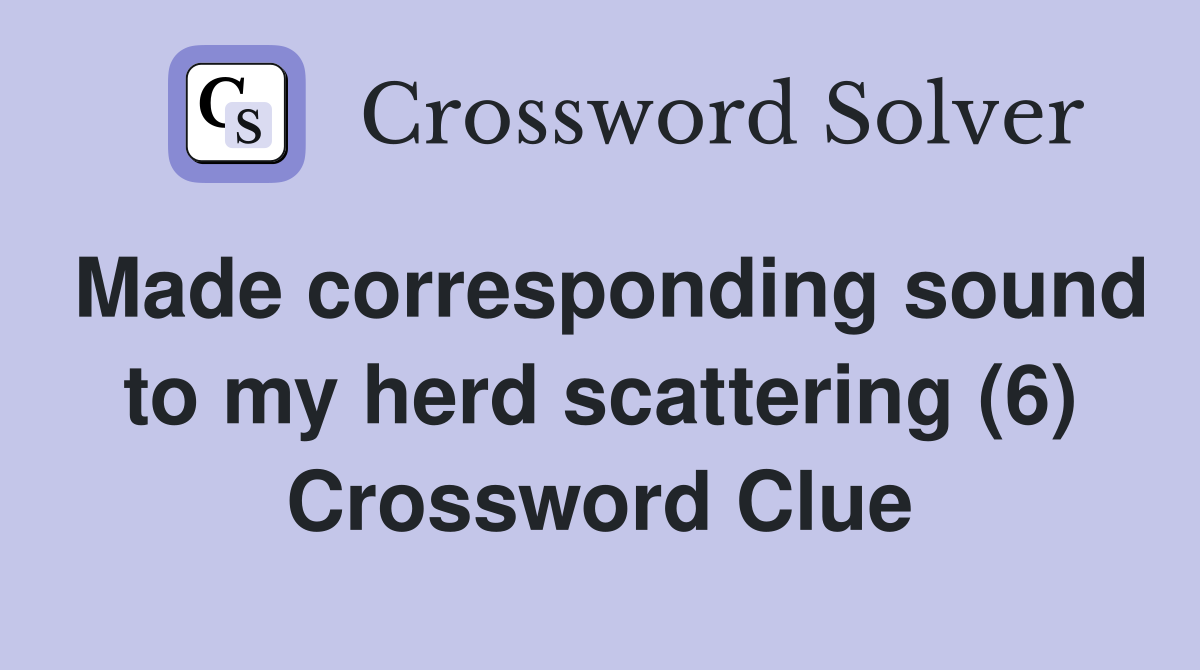 Made corresponding sound to my herd scattering (6) Crossword Clue