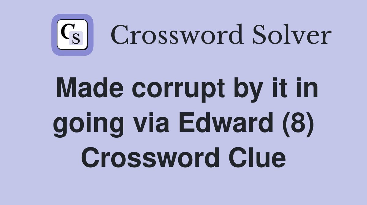 Made corrupt by it in going via Edward (8) Crossword Clue
