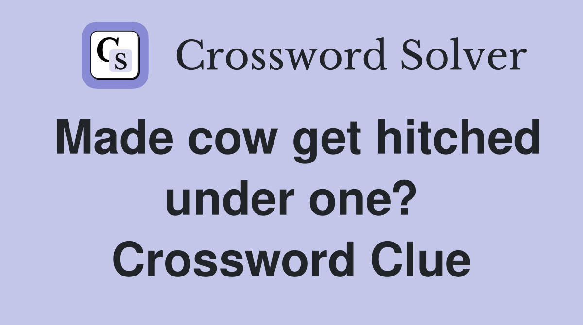 Made cow get hitched under one? Crossword Clue